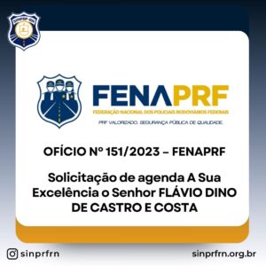 Ofício nº 151/2023 – FENAPRF – Solicitação de agenda A Sua Excelência o Senhor FLÁVIO DINO DE CASTRO E COSTA